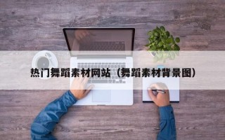 上饶热门舞蹈素材网站（舞蹈素材背景图）