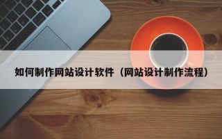上饶如何制作网站设计软件（网站设计制作流程）