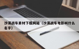 上饶沙漠战车素材下载网站（沙漠战车电影叫什么名字）
